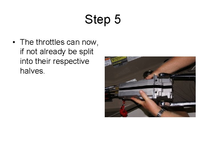 Step 5 • The throttles can now, if not already be split into their