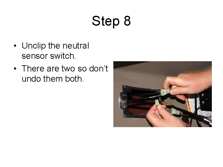 Step 8 • Unclip the neutral sensor switch. • There are two so don’t