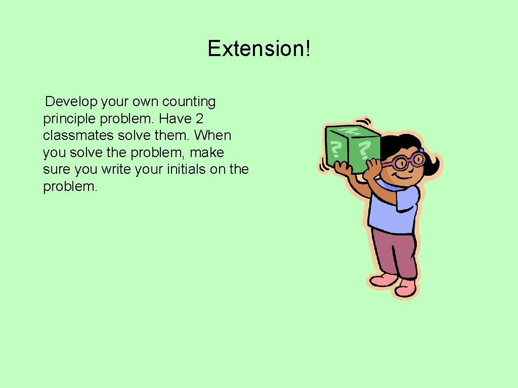 Extension! Develop your own counting principle problem. Have 2 classmates solve them. When you