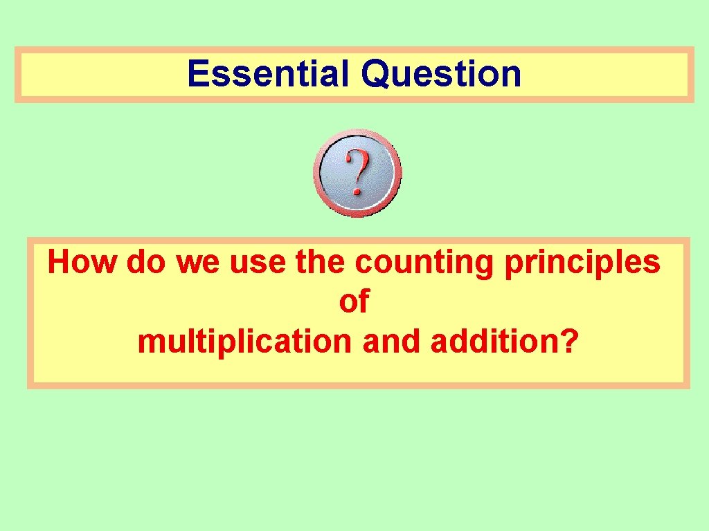 Essential Question How do we use the counting principles of multiplication and addition? 