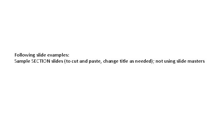 Following slide examples: Sample SECTION slides (to cut and paste, change title as needed);