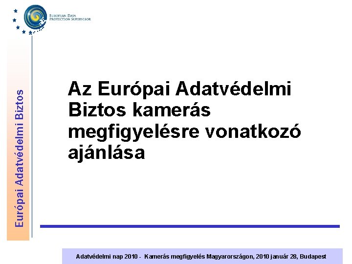 Európai Adatvédelmi Biztos Az Európai Adatvédelmi Biztos kamerás megfigyelésre vonatkozó ajánlása Adatvédelmi nap 2010