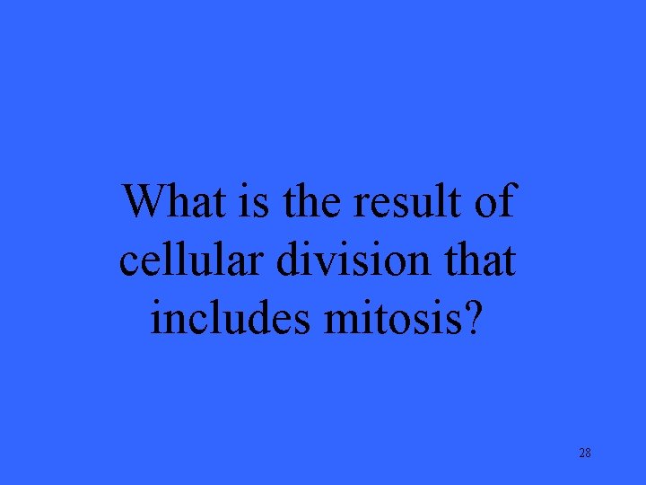What is the result of cellular division that includes mitosis? 28 