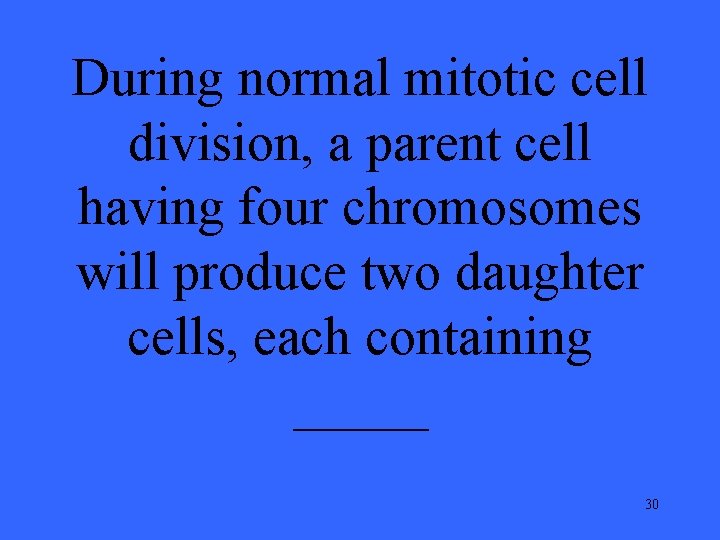 During normal mitotic cell division, a parent cell having four chromosomes will produce two