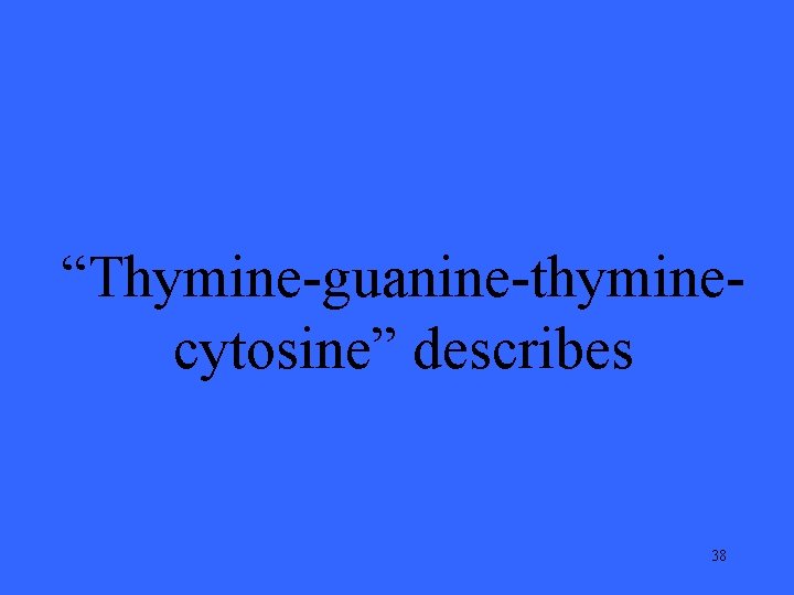 “Thymine-guanine-thyminecytosine” describes 38 