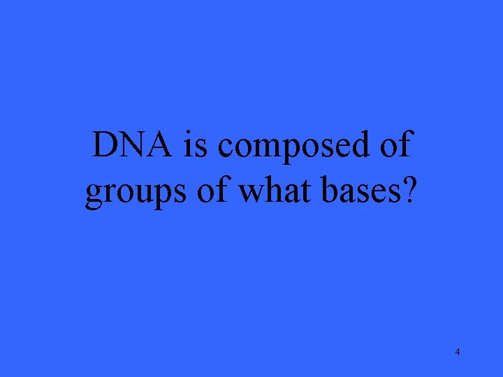 DNA is composed of groups of what bases? 4 