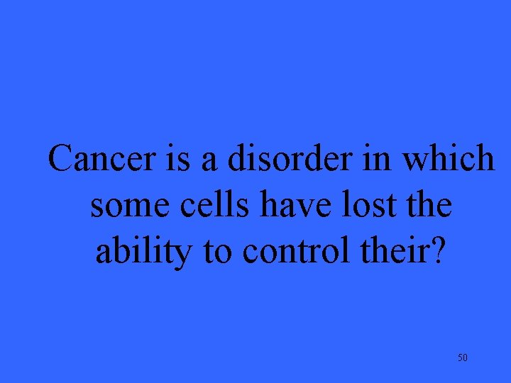 Cancer is a disorder in which some cells have lost the ability to control