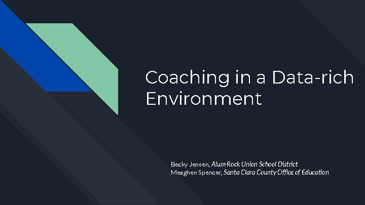 Coaching in a Data-rich Environment Becky Jensen, Alum Rock Union School District Meaghen Spencer,