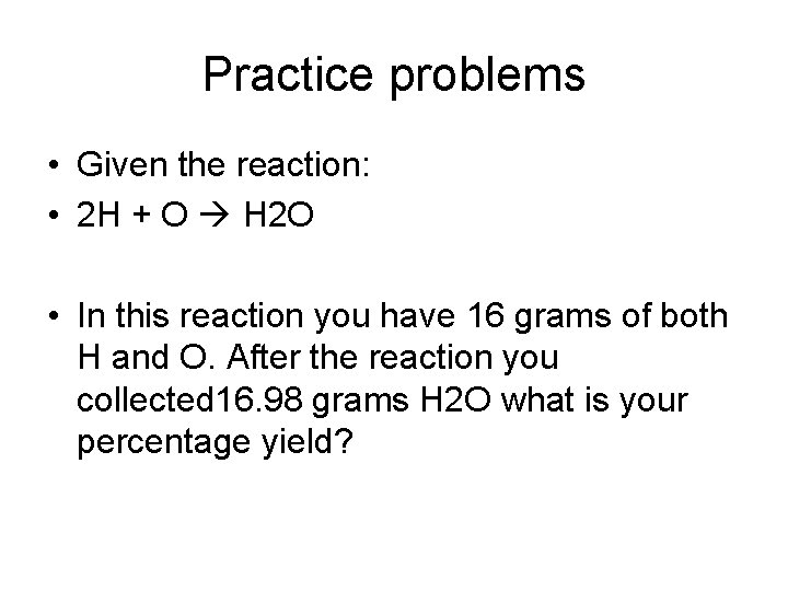 Practice problems • Given the reaction: • 2 H + O H 2 O