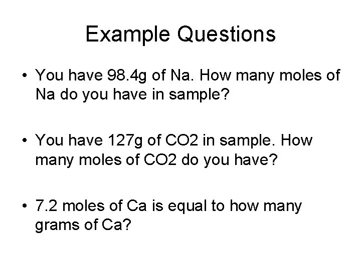 Example Questions • You have 98. 4 g of Na. How many moles of