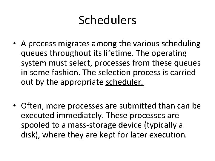 Schedulers • A process migrates among the various scheduling queues throughout its lifetime. The