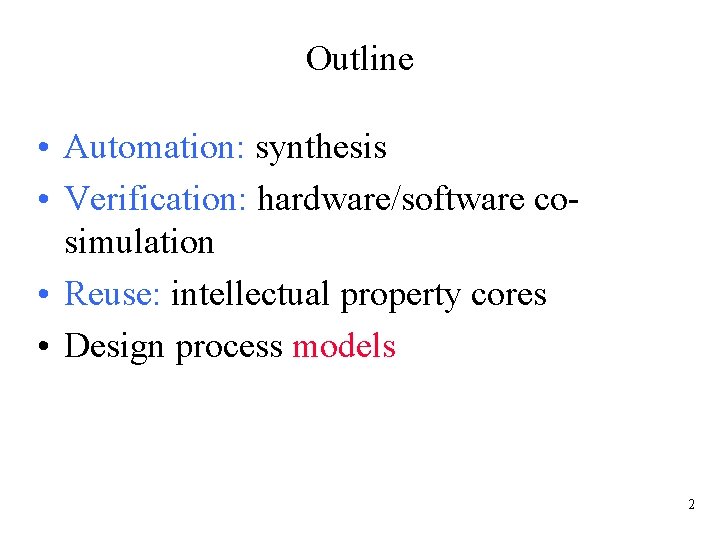 Outline • Automation: synthesis • Verification: hardware/software cosimulation • Reuse: intellectual property cores •