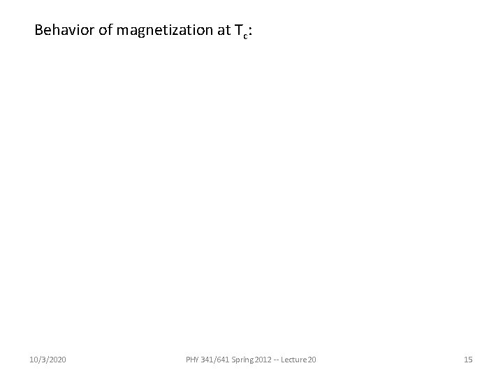 Behavior of magnetization at Tc: 10/3/2020 PHY 341/641 Spring 2012 -- Lecture 20 15