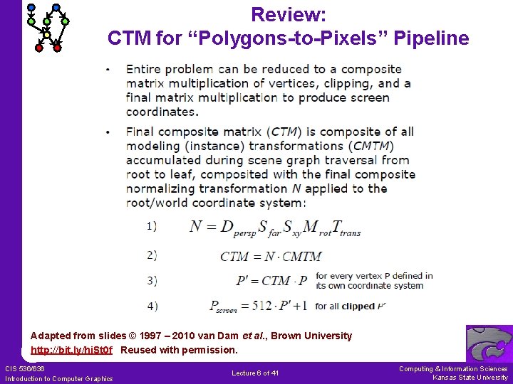 Review: CTM for “Polygons-to-Pixels” Pipeline Adapted from slides © 1997 – 2010 van Dam Review: CTM for “Polygons-to-Pixels” Pipeline Adapted from slides © 1997 – 2010 van Dam
