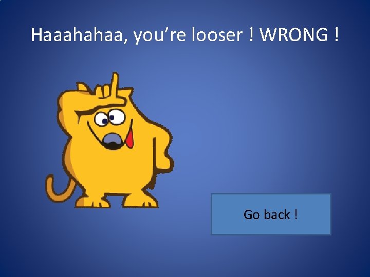 Haaahahaa, you’re looser ! WRONG ! Go back ! 