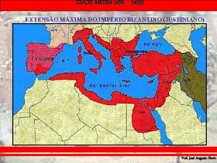 IDADE MÉDIA (476 – 1453) EXTENSÃO MÁXIMA DO IMPÉRIO BIZANTINO (JUSTINIANO) Prof. José Augusto