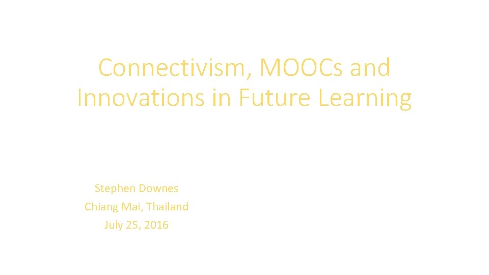 Connectivism, MOOCs and Innovations in Future Learning Stephen Downes Chiang Mai, Thailand July 25, Connectivism, MOOCs and Innovations in Future Learning Stephen Downes Chiang Mai, Thailand July 25,