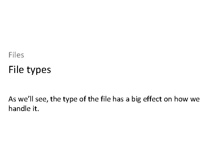 Files File types As we’ll see, the type of the file has a big