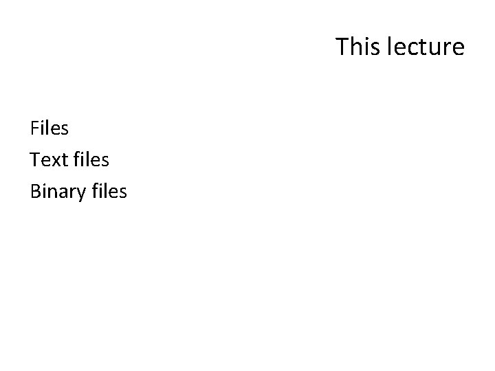 This lecture Files Text files Binary files 