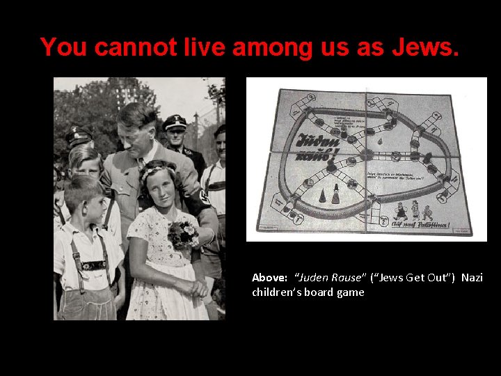 You cannot live among us as Jews. Above: “Juden Rause” (“Jews Get Out”) Nazi