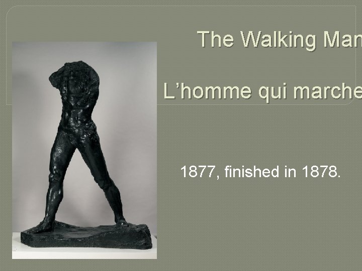 The Walking Man L’homme qui marche 1877, finished in 1878. 