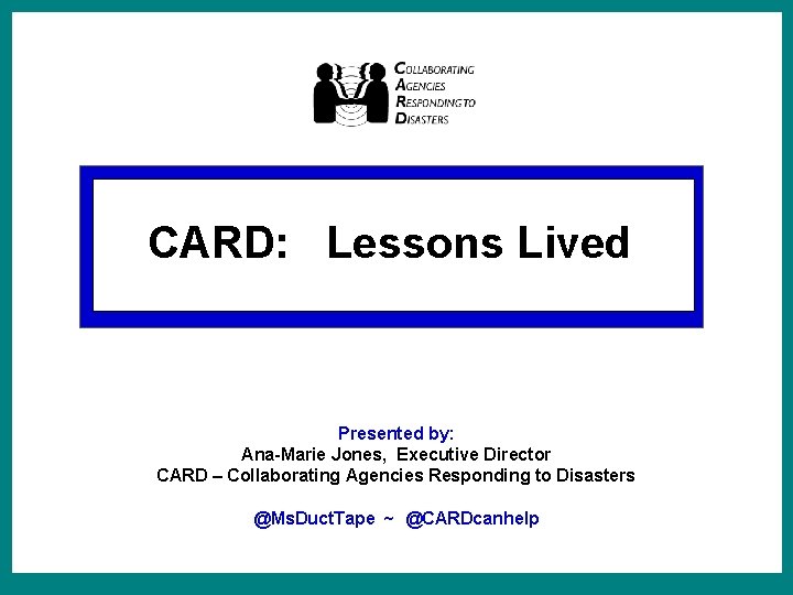 CARD: Lessons Lived Presented by: Ana-Marie Jones, Executive Director CARD – Collaborating Agencies Responding
