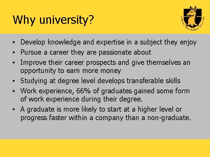 Why university? • Develop knowledge and expertise in a subject they enjoy • Pursue