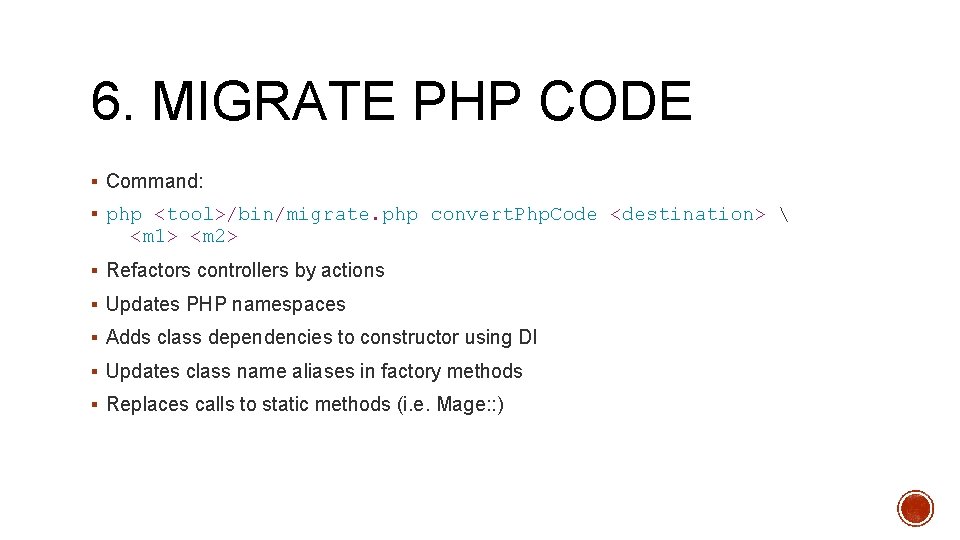 6. MIGRATE PHP CODE § Command: § php <tool>/bin/migrate. php convert. Php. Code <destination>