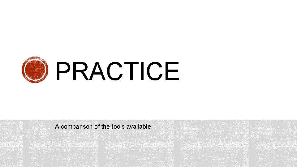 PRACTICE A comparison of the tools available 