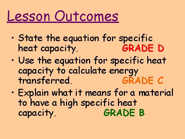 Lesson Outcomes • State the equation for specific heat capacity. GRADE D • Use