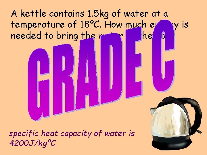 A kettle contains 1. 5 kg of water at a temperature of 18ºC. How