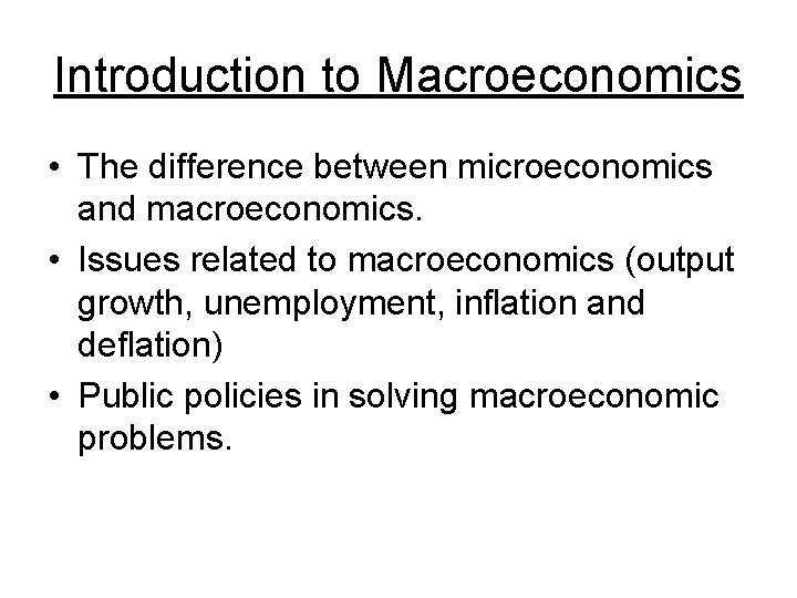 Introduction to Macroeconomics • The difference between microeconomics and macroeconomics. • Issues related to