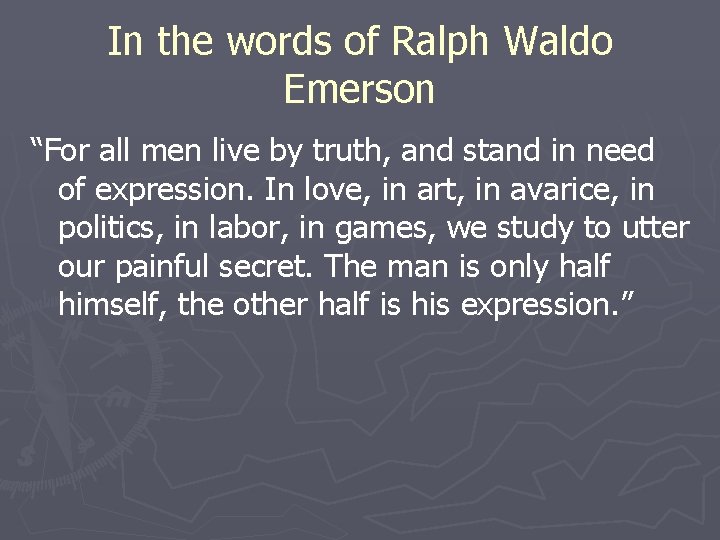 In the words of Ralph Waldo Emerson “For all men live by truth, and