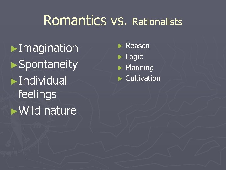 Romantics vs. Rationalists ►Imagination ►Spontaneity ►Individual feelings ►Wild nature Reason ► Logic ► Planning