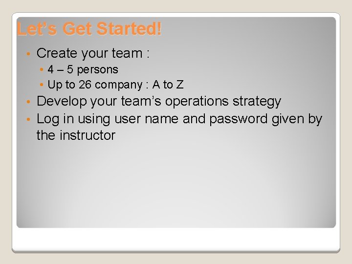 Let’s Get Started! • Create your team : • 4 – 5 persons •