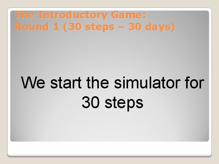 The Introductory Game: Round 1 (30 steps – 30 days) We start the simulator