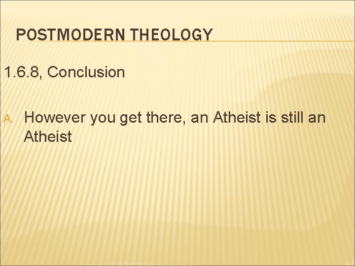 POSTMODERN THEOLOGY 1. 6. 8, Conclusion A. However you get there, an Atheist is