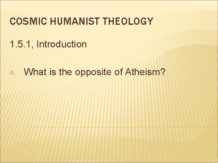 COSMIC HUMANIST THEOLOGY 1. 5. 1, Introduction A. What is the opposite of Atheism?