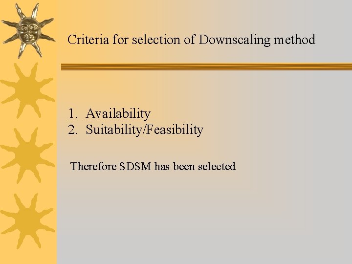 Criteria for selection of Downscaling method 1. Availability 2. Suitability/Feasibility Therefore SDSM has been Criteria for selection of Downscaling method 1. Availability 2. Suitability/Feasibility Therefore SDSM has been