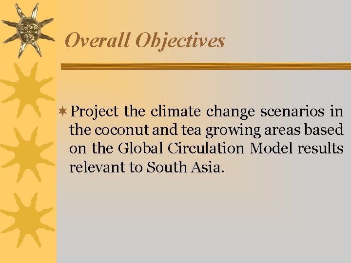 Overall Objectives ¬Project the climate change scenarios in the coconut and tea growing areas Overall Objectives ¬Project the climate change scenarios in the coconut and tea growing areas