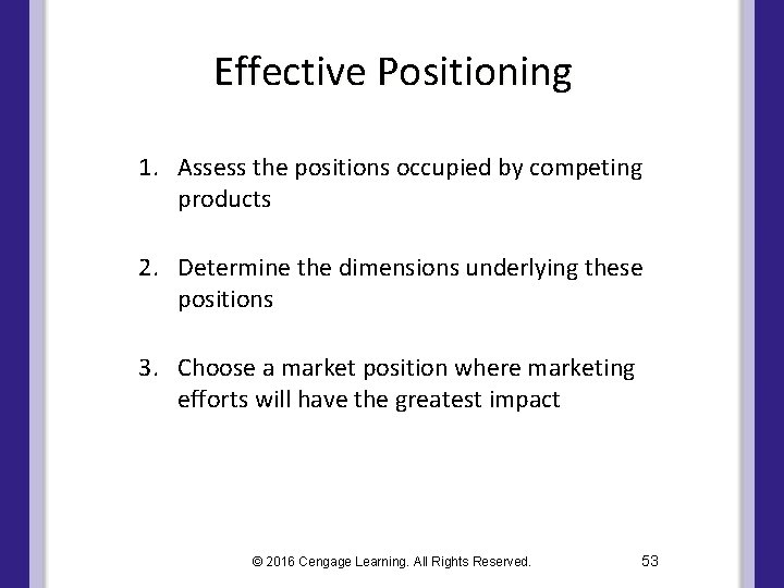 Effective Positioning 1. Assess the positions occupied by competing products 2. Determine the dimensions Effective Positioning 1. Assess the positions occupied by competing products 2. Determine the dimensions