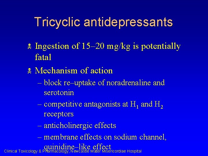 Tricyclic antidepressants N N Ingestion of 15– 20 mg/kg is potentially fatal Mechanism of