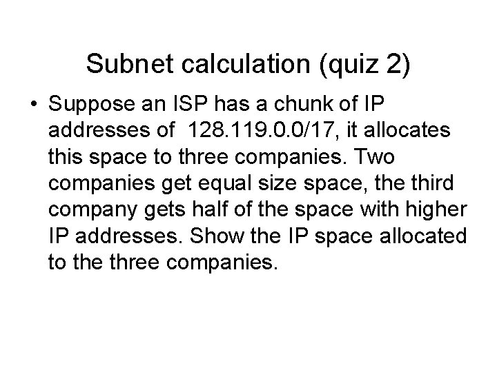 Subnet calculation (quiz 2) • Suppose an ISP has a chunk of IP addresses