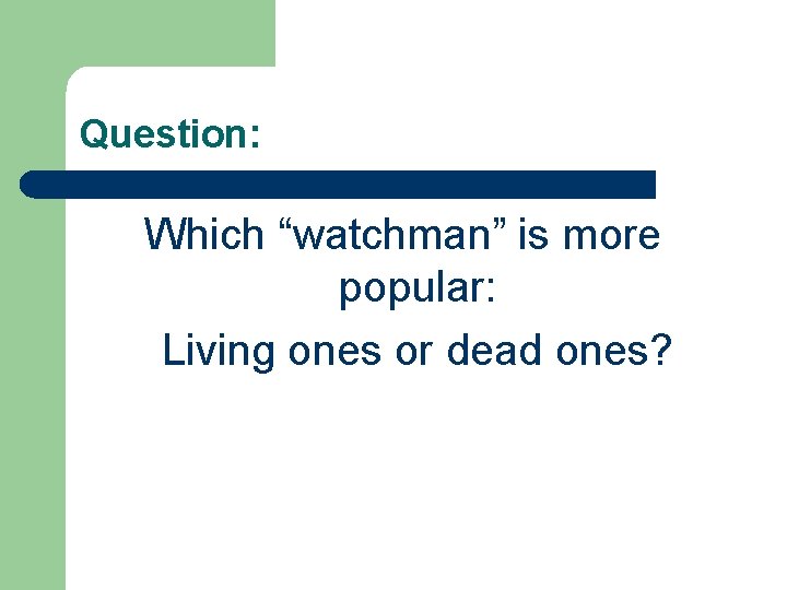 Question: Which “watchman” is more popular: Living ones or dead ones? 