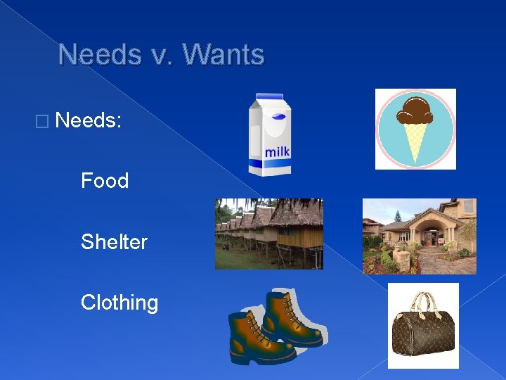 Needs v. Wants � Needs: Food Shelter Clothing 