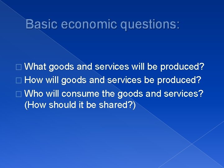 Basic economic questions: � What goods and services will be produced? � How will