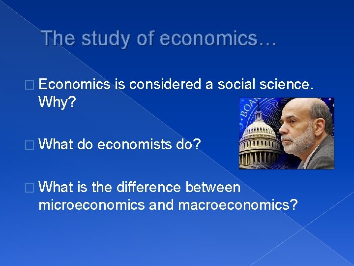 The study of economics… � Economics is considered a social science. Why? � What