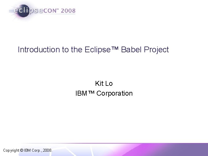 Introduction to the Eclipse™ Babel Project Kit Lo IBM™ Corporation Copyright © IBM Corp.