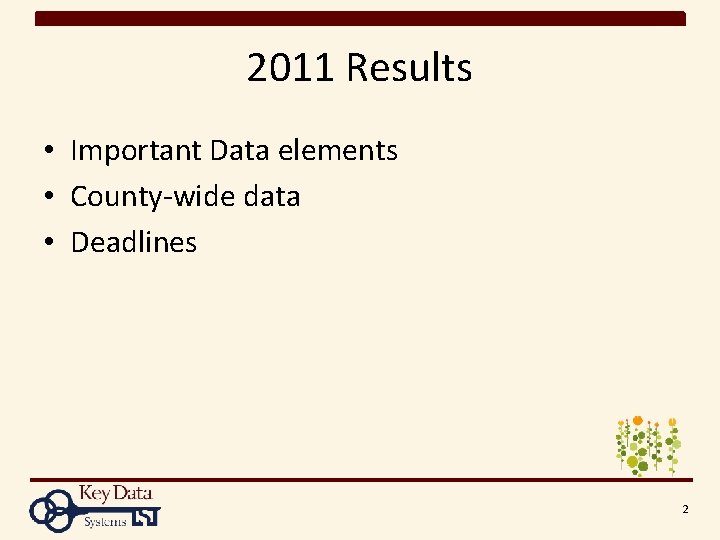 2011 Results • Important Data elements • County-wide data • Deadlines 2 