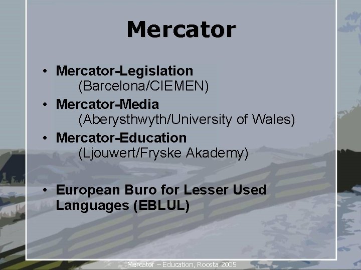 Mercator • Mercator-Legislation (Barcelona/CIEMEN) • Mercator-Media (Aberysthwyth/University of Wales) • Mercator-Education (Ljouwert/Fryske Akademy) •